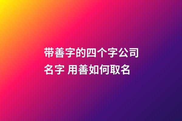 带善字的四个字公司名字 用善如何取名-第1张-公司起名-玄机派